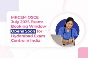 MRCEM OSCE July 2025 Exam: Booking Window Opens Soon for Hyderabad Exam Centre in India