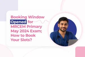 Booking Window Opened for MRCEM Primary May 2024 Exam; How to book your slots?