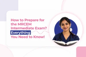 How to Prepare MRCEM Intermediate Exam? Everything You Need to Know!